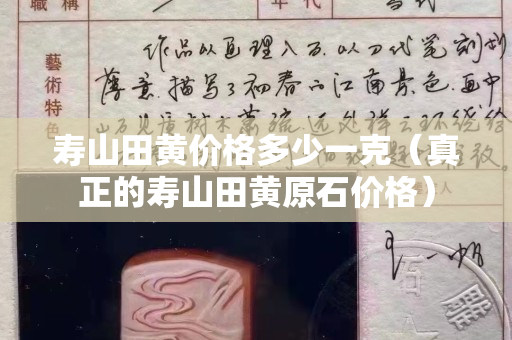 壽山田黃價格多少一克（真正的壽山田黃原石價格）