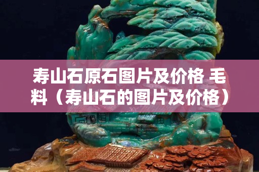 壽山石原石圖片及價格 毛料（壽山石的圖片及價格）