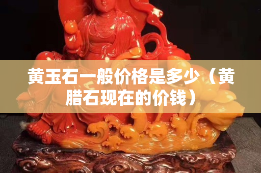 黃玉石一般價格是多少（黃臘石現在的價錢）