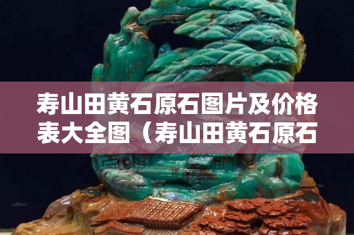 壽山田黃石原石圖片及價格表大全圖（壽山田黃石原石圖片剛出土的田黃）