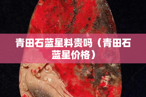 青田石藍星料貴嗎（青田石藍星價格）