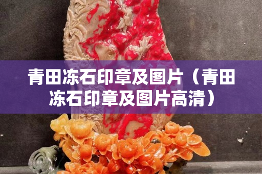 青田凍石印章及圖片（青田凍石印章及圖片高清）