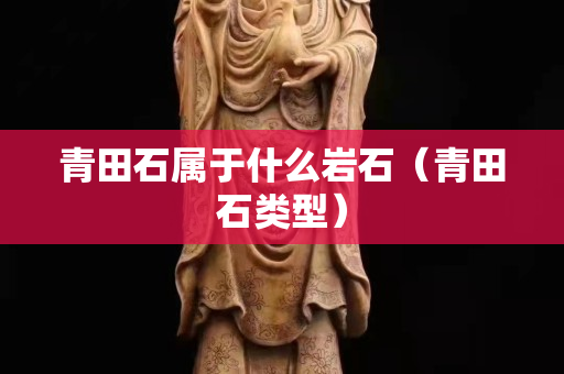 青田石屬于什么巖石（青田石類型）