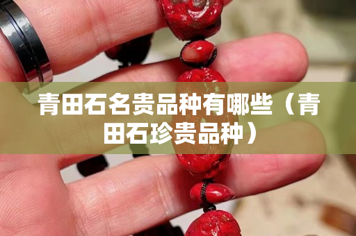 青田石名貴品種有哪些（青田石珍貴品種）