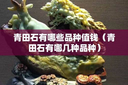 青田石有哪些品種值錢（青田石有哪幾種品種）