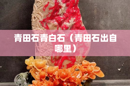 青田石青白石（青田石出自哪里）