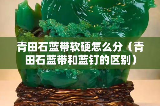 青田石藍帶軟硬怎么分（青田石藍帶和藍釘的區別）