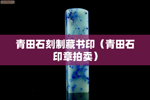 青田石刻制藏書印（青田石印章拍賣）