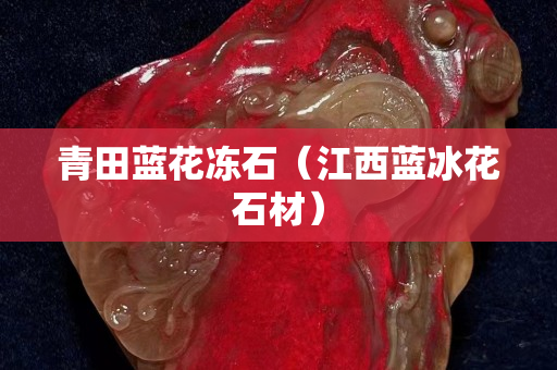 青田藍(lán)花凍石（江西藍(lán)冰花石材）
