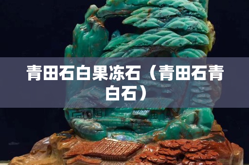 青田石白果凍石（青田石青白石）