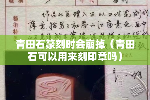 青田石篆刻時(shí)會崩掉（青田石可以用來刻印章嗎）