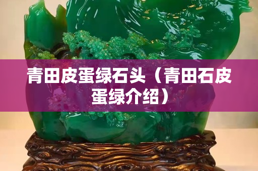 青田皮蛋綠石頭（青田石皮蛋綠介紹）