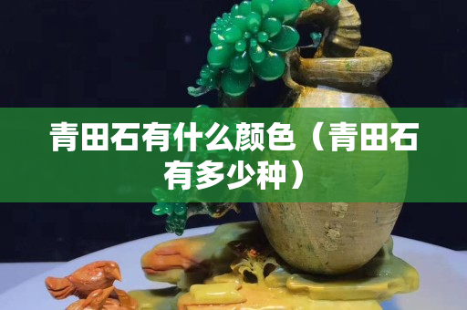 青田石有什么顏色（青田石有多少種）