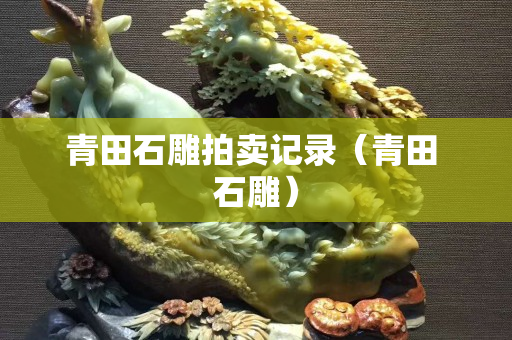 青田石雕拍賣記錄（青田 石雕）