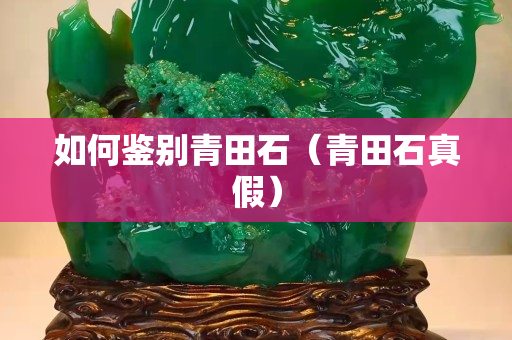 如何鑒別青田石（青田石真假）