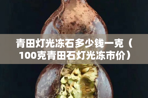 青田燈光凍石多少錢一克（100克青田石燈光凍市價）