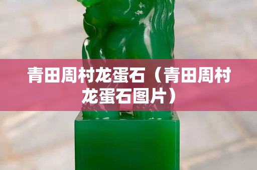 青田周村龍蛋石（青田周村龍蛋石圖片）