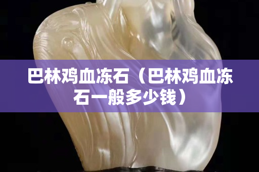 巴林雞血凍石（巴林雞血凍石一般多少錢）
