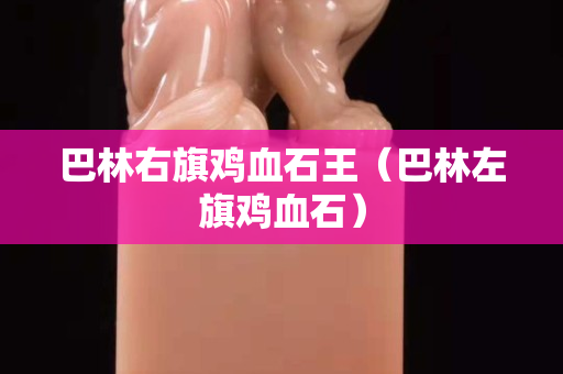 巴林右旗雞血石王（巴林左旗雞血石）