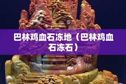 巴林雞血石凍地（巴林雞血石凍石）