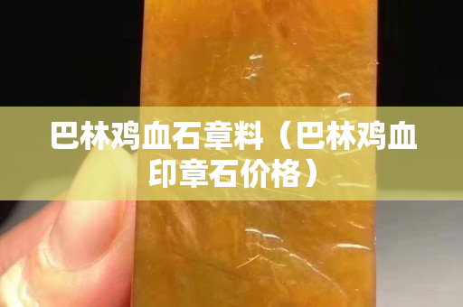 巴林雞血石章料（巴林雞血印章石價格）