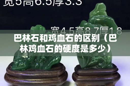 巴林石和雞血石的區別（巴林雞血石的硬度是多少）