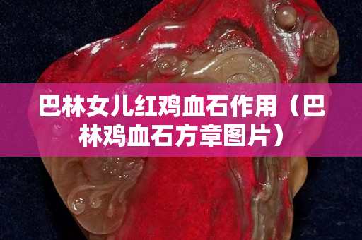 巴林女兒紅雞血石作用（巴林雞血石方章圖片）