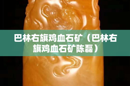 巴林右旗雞血石礦（巴林右旗雞血石礦陳磊）