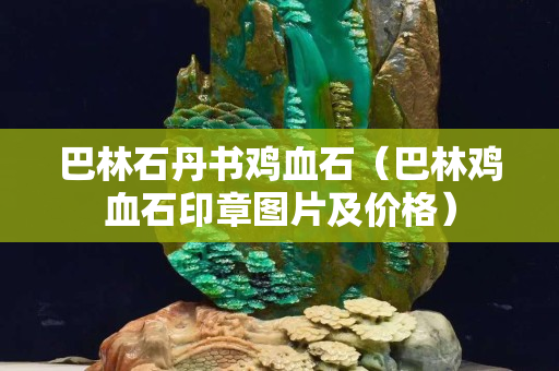 巴林石丹書雞血石（巴林雞血石印章圖片及價格）