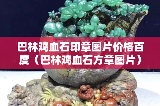 巴林雞血石印章圖片價(jià)格百度（巴林雞血石方章圖片）