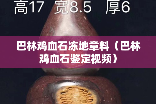 巴林雞血石凍地章料（巴林雞血石鑒定視頻）