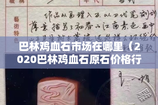 巴林雞血石市場在哪里（2020巴林雞血石原石價格行情）
