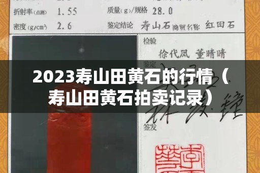 2023壽山田黃石的行情（壽山田黃石拍賣記錄）