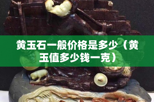 黃玉石一般價(jià)格是多少（黃玉值多少錢(qián)一克）