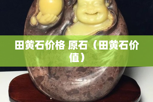 田黃石價格 原石（田黃石價值）