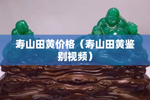 壽山田黃價格（壽山田黃鑒別視頻）