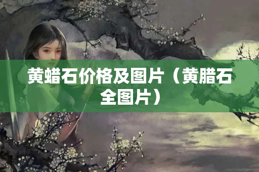黃蠟石價格及圖片（黃臘石全圖片）