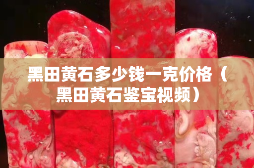 黑田黃石多少錢一克價格（黑田黃石鑒寶視頻）