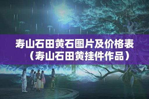壽山石田黃石圖片及價格表（壽山石田黃掛件作品）