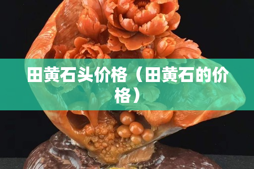 田黃石頭價格（田黃石的價格）