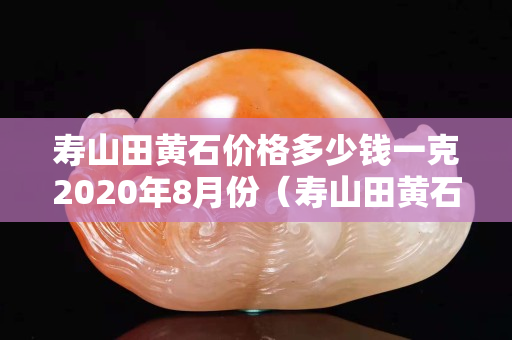 壽山田黃石價格多少錢一克2020年8月份（壽山田黃石鑒別圖）