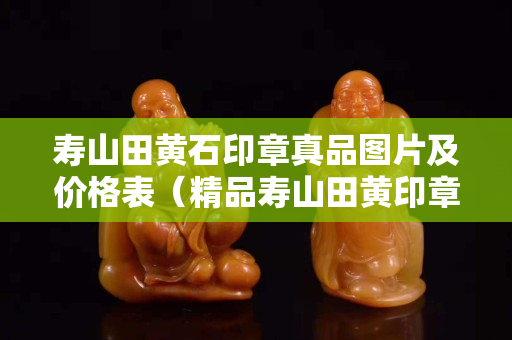壽山田黃石印章真品圖片及價格表（精品壽山田黃印章 博客）