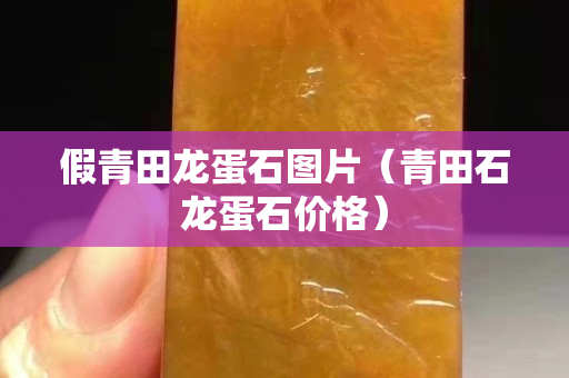 假青田龍蛋石圖片（青田石龍蛋石價(jià)格）