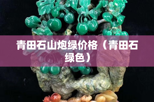 青田石山炮綠價(jià)格（青田石綠色）