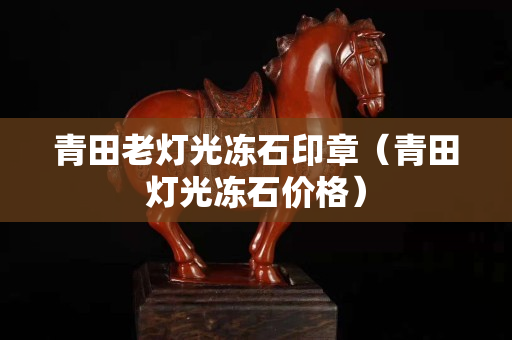 青田老燈光凍石印章（青田燈光凍石價格）