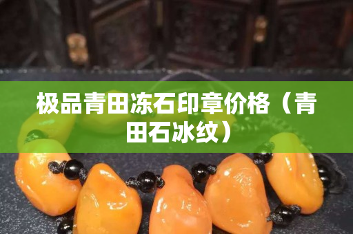 極品青田凍石印章價格（青田石冰紋）