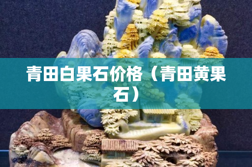 青田白果石價(jià)格（青田黃果石）