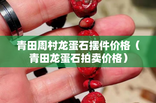 青田周村龍蛋石擺件價格（青田龍蛋石拍賣價格）