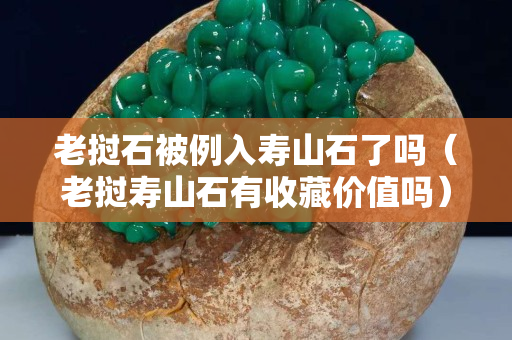 老撾石被例入壽山石了嗎（老撾壽山石有收藏價值嗎）