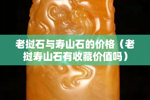 老撾石與壽山石的價格（老撾壽山石有收藏價值嗎）